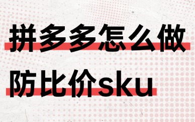 拼多多怎么做防比价sku？实用技巧分享