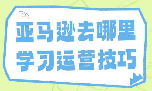 亚马逊去哪里学习运营技巧 - 美迪教育