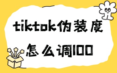 tiktok伪装度怎么调100？修改方法是什么？