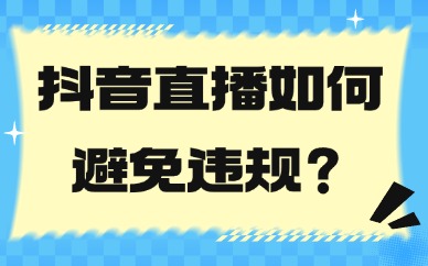 抖音直播如何避免违规？掌握这些技巧！