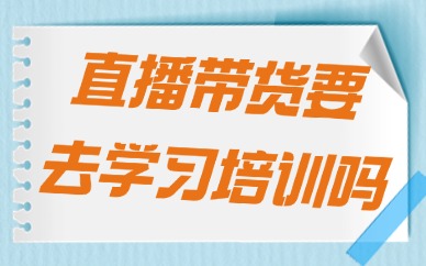直播带货需要去学习培训吗