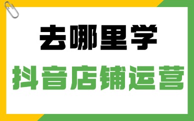 去哪里学抖音店铺运营