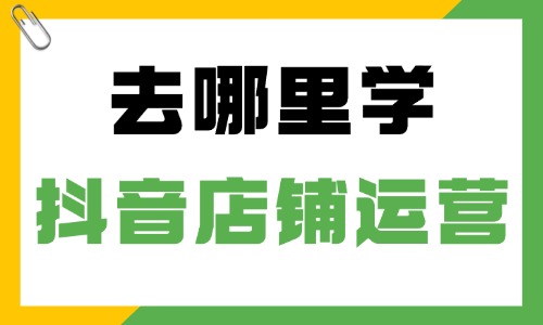 去哪里学抖音店铺运营 - 美迪教育