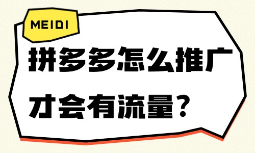 拼多多怎么推广才有流量？掌握这些技巧！ - 美迪教育