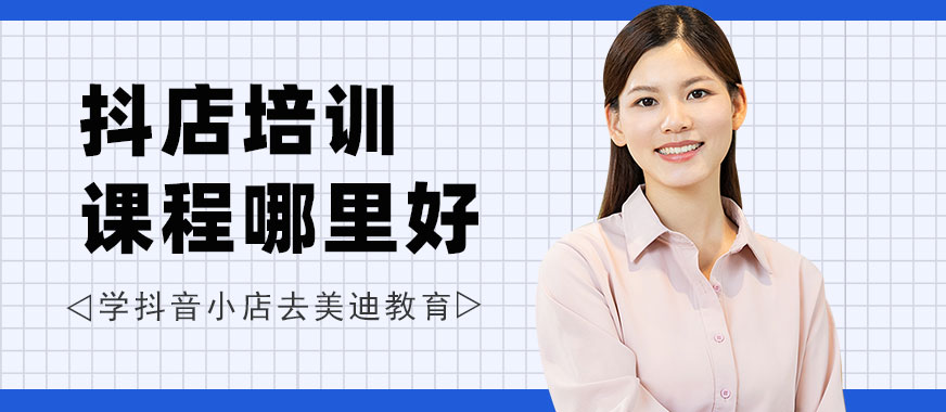 深圳抖音小店培训课程哪里好 - 美迪教育