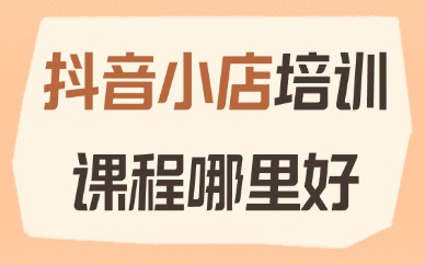 抖音小店培训课程哪里好