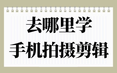 去哪里学手机拍摄剪辑