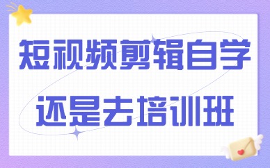 短视频剪辑自学还是去培训班