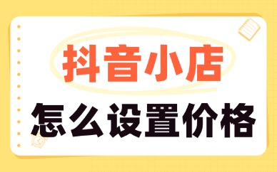 抖音小店怎么设置价格？这些技巧一定要记住！