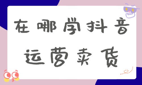 在哪学抖音运营卖货 - 美迪教育