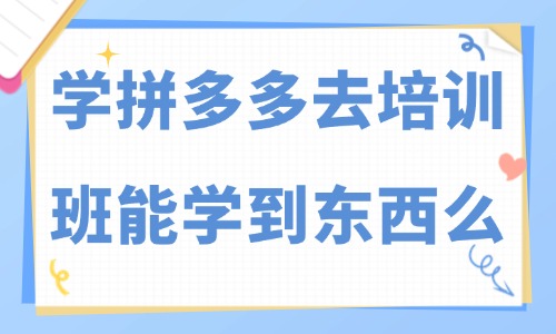 学拼多多去培训班能学到东西么 - 美迪教育