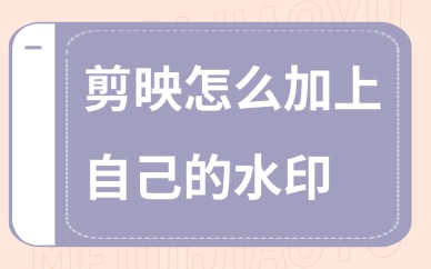 剪映怎么加上自己的水印？分享两个加水印的小妙招！