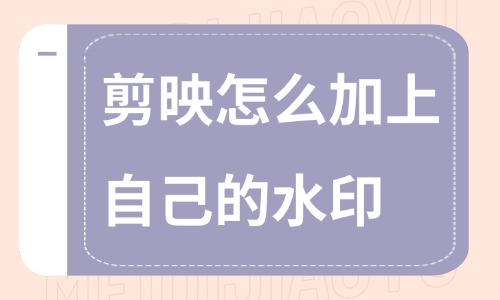 剪映怎么加上自己的水印？分享两个加水印的小妙招！ - 美迪教育