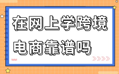 在网上报名学做跨境电商靠谱吗