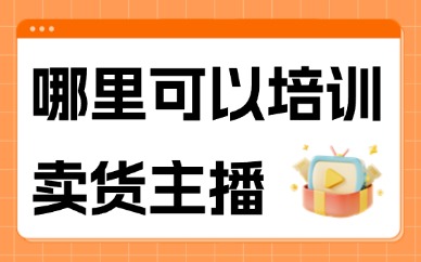 哪里可以培训卖货主播