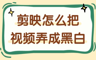 剪映怎么把视频弄成黑白？技巧分享！