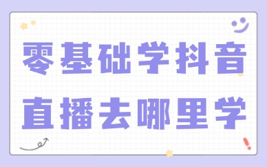 零基础学抖音直播去哪里学