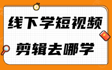 线下学习短视频剪辑去哪学