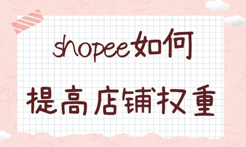 shopee如何提高店铺的权重？跨境卖家必看运营技巧 - 美迪教育