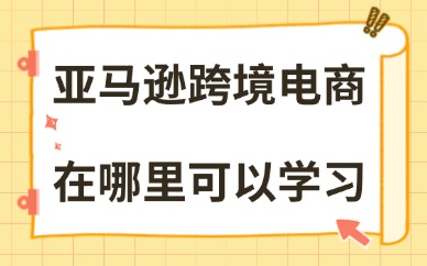 亚马逊跨境电商在哪里可以学习