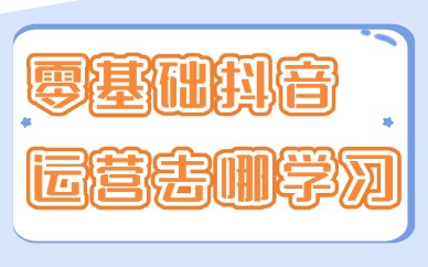 零基础小白抖音运营去哪学习