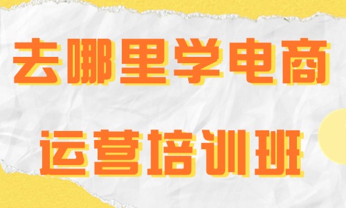 去哪里学电商运营培训班 - 美迪教育