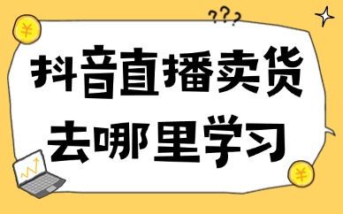 抖音直播卖货去哪里学习