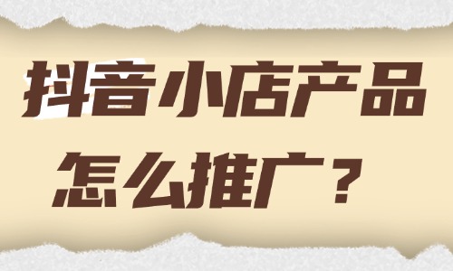 抖音小店产品怎么推广？新手必看的全流程指南！ - 美迪教育