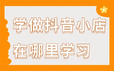 学做抖音小店在哪里学习