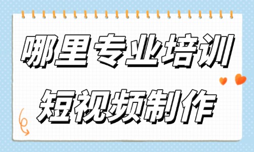 哪里专业培训短视频制作 - 美迪教育