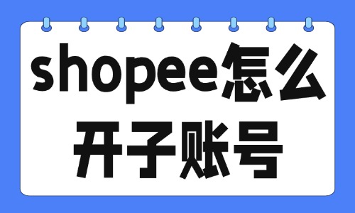shopee怎么开子账号？卖家中心子账号开通与管理全攻略 - 美迪教育