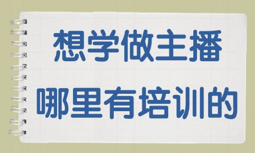 想学做主播哪里有培训的 - 美迪教育