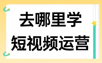去哪里学短视频运营