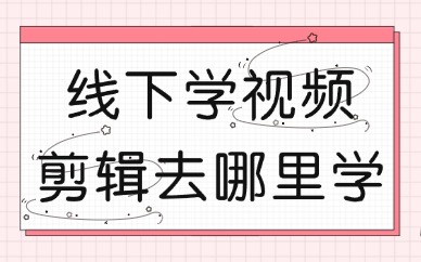 线下学视频剪辑去哪里学