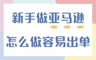 新手做亚马逊怎么做容易出单？掌握这几点！
