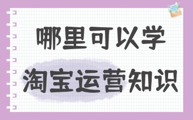 哪里可以学淘宝运营知识