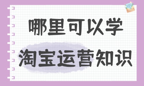 哪里可以学淘宝运营知识 - 美迪教育