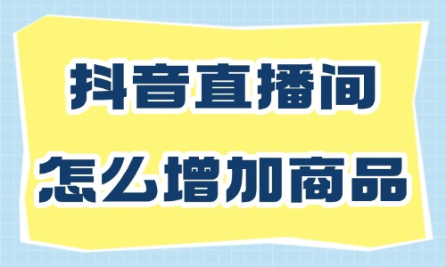 抖音直播间如何增加商品数量？怎样设置？ - 美迪教育