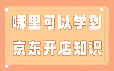 在哪里可以学到京东开店知识