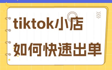tiktok小店如何快速出单？手把手教你出单技巧！