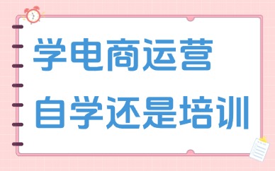 学电商运营是自学还是培训机构