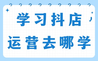 学习抖音小店运营去哪学