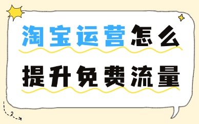 淘宝运营怎么提升免费流量？这些技巧助你涨流量！