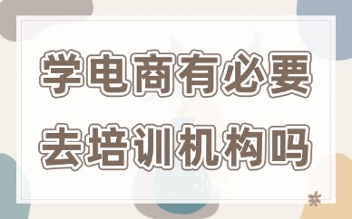 学电商有必要去培训机构吗