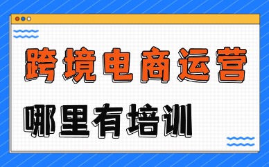 跨境电商运营哪里有培训