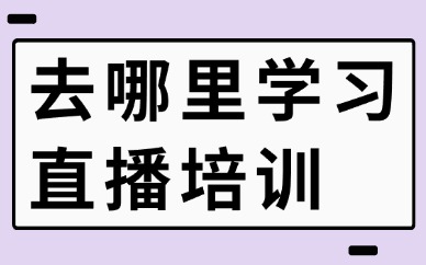 去哪里学习直播培训