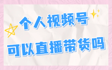 个人视频号可以直播带货吗？怎么弄？