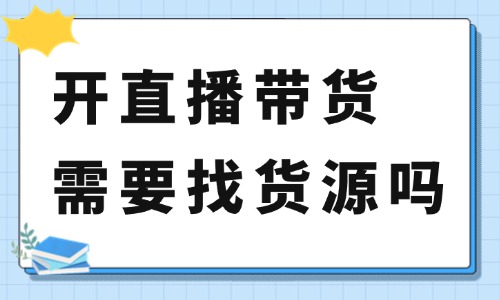 开直播带货需要找货源吗？直播带货货源哪里找？ - 美迪教育