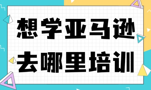 想学亚马逊去哪里培训 - 美迪教育
