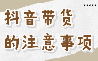 抖音带货有哪些注意事项？抖音带货在哪学习？